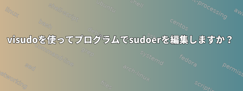 visudoを使ってプログラムでsudoerを編集しますか？