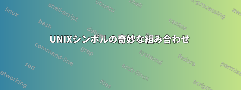 UNIXシンボルの奇妙な組み合わせ