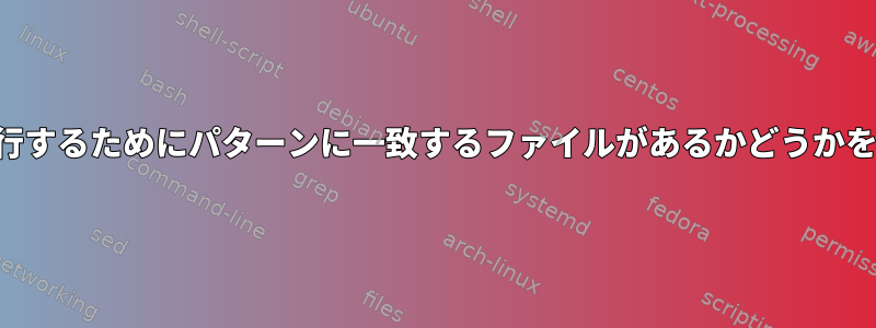 スクリプトを実行するためにパターンに一致するファイルがあるかどうかをテストします。