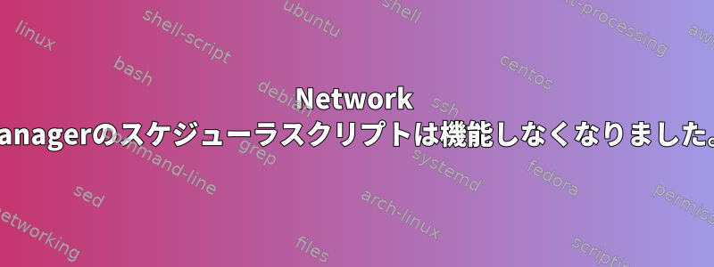 Network Managerのスケジューラスクリプトは機能しなくなりました。