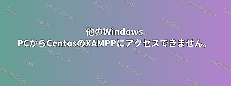 他のWindows PCからCentosのXAMPPにアクセスできません。