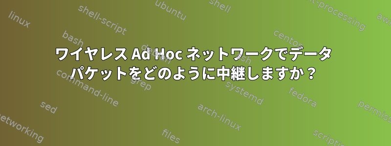 ワイヤレス Ad Hoc ネットワークでデータ パケットをどのように中継しますか？