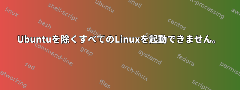 Ubuntuを除くすべてのLinuxを起動できません。