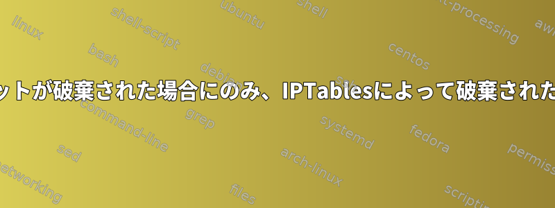 特定の規則に従ってパケットが破棄された場合にのみ、IPTablesによって破棄されたパケットを記録します。