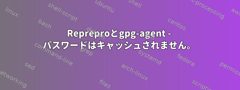 Repreproとgpg-agent - パスワードはキャッシュされません。