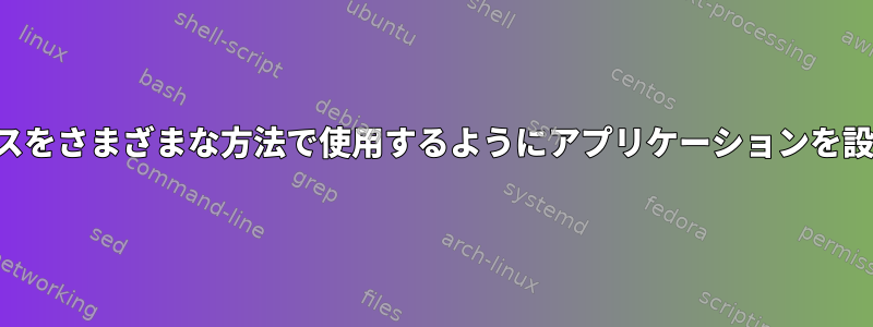 さまざまなネットワークインタフェースをさまざまな方法で使用するようにアプリケーションを設定できますか？それではどうですか？