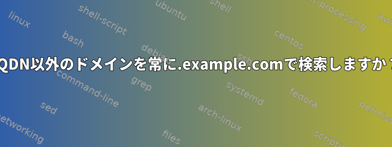 FQDN以外のドメインを常に.example.comで検索しますか？