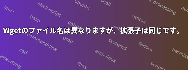 Wgetのファイル名は異なりますが、拡張子は同じです。