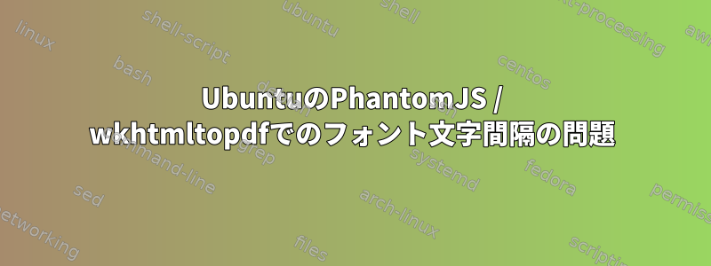 UbuntuのPhantomJS / wkhtmltopdfでのフォント文字間隔の問題