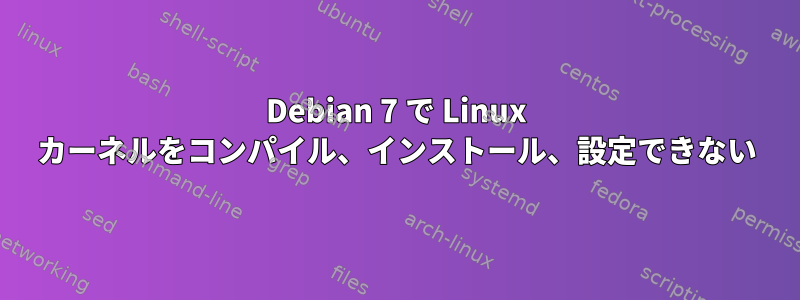 Debian 7 で Linux カーネルをコンパイル、インストール、設定できない