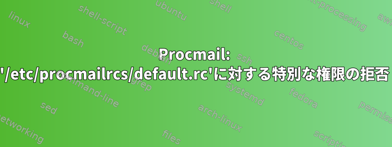 Procmail: '/etc/procmailrcs/default.rc'に対する特別な権限の拒否