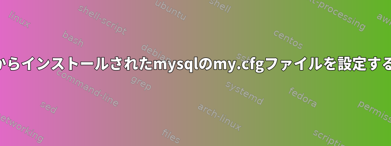 ソースからインストールされたmysqlのmy.cfgファイルを設定するには？