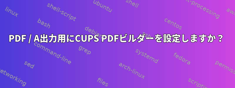 PDF / A出力用にCUPS PDFビルダーを設定しますか？