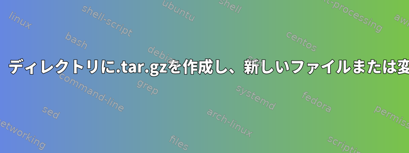 一部のサブディレクトリを省略し、ディレクトリに.tar.gzを作成し、新しいファイルまたは変更されたファイルのみを追加する