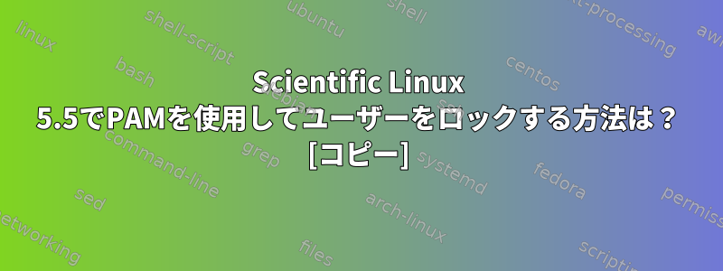 Scientific Linux 5.5でPAMを使用してユーザーをロックする方法は？ [コピー]