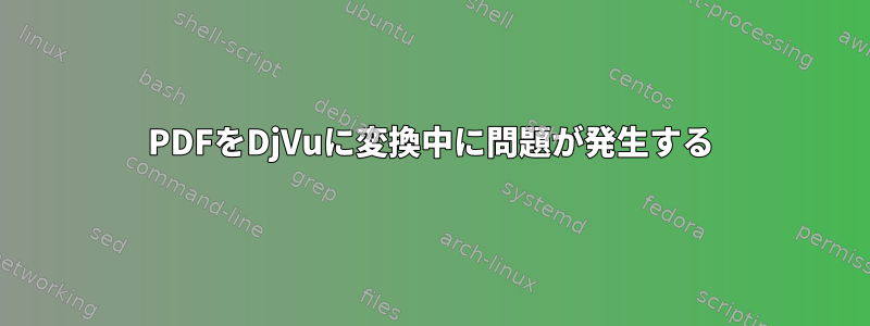 PDFをDjVuに変換中に問題が発生する