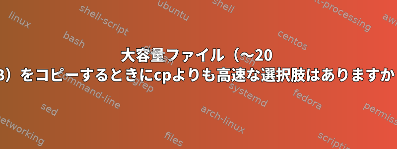 大容量ファイル（〜20 GB）をコピーするときにcpよりも高速な選択肢はありますか？