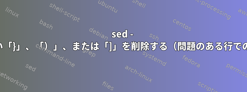 sed - 一致しない「}」、「）」、または「]」を削除する（問題のある行でのみ動作）