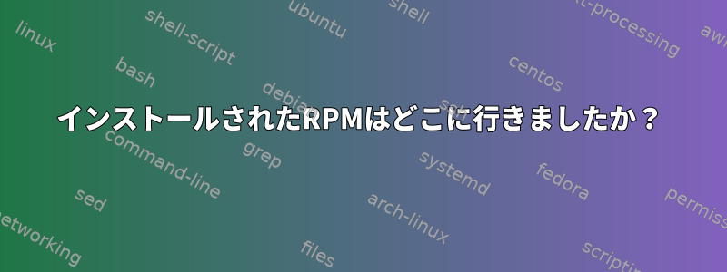 インストールされたRPMはどこに行きましたか？