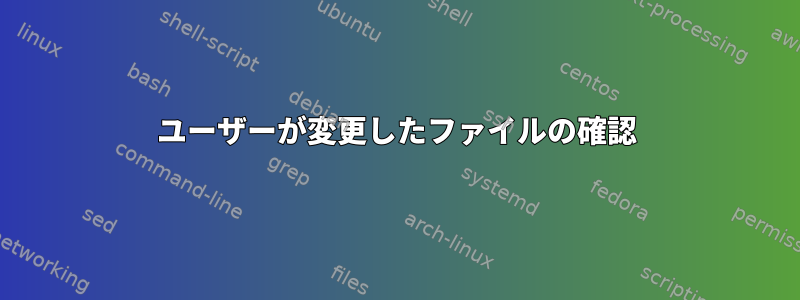 ユーザーが変更したファイルの確認