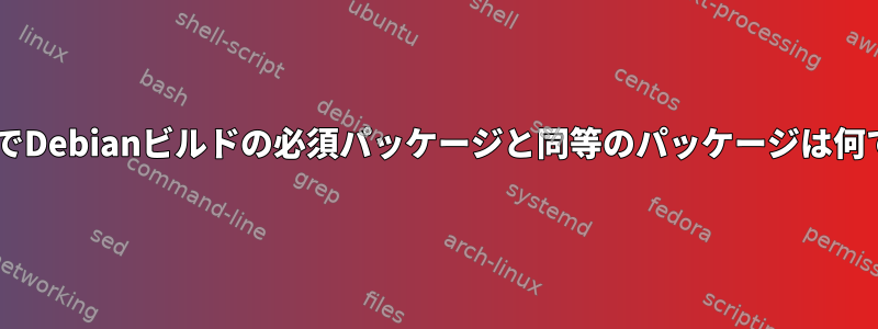 FedoraでDebianビルドの必須パッケージと同等のパッケージは何ですか？