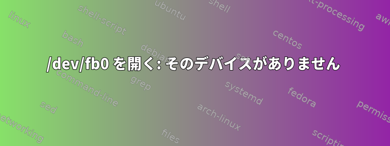 /dev/fb0 を開く: そのデバイスがありません