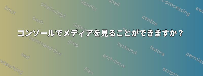 コンソールでメディアを見ることができますか？