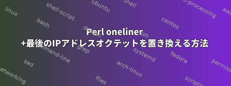 Perl oneliner +最後のIPアドレスオクテットを置き換える方法