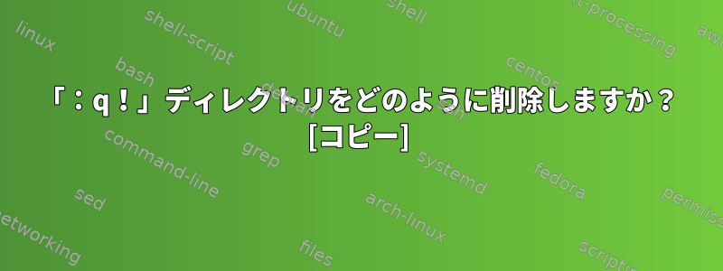 「：q！」ディレクトリをどのように削除しますか？ [コピー]