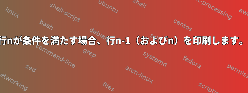 行nが条件を満たす場合、行n-1（およびn）を印刷します。