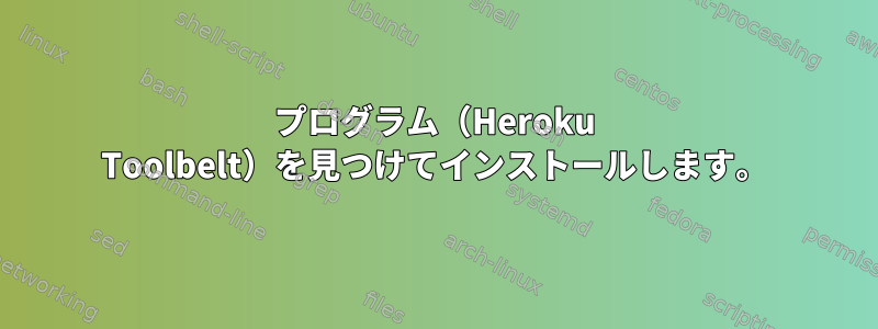 プログラム（Heroku Toolbelt）を見つけてインストールします。