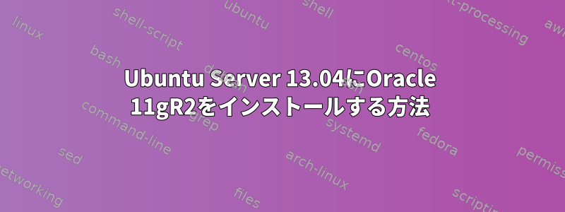 Ubuntu Server 13.04にOracle 11gR2をインストールする方法