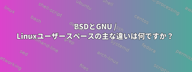 BSDとGNU / Linuxユーザースペースの主な違いは何ですか？