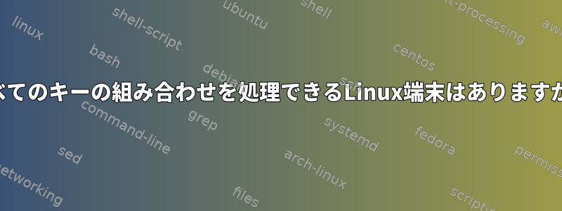 すべてのキーの組み合わせを処理できるLinux端末はありますか？