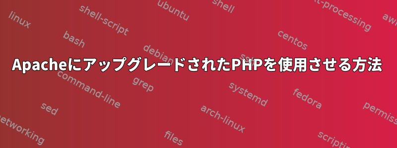 ApacheにアップグレードされたPHPを使用させる方法