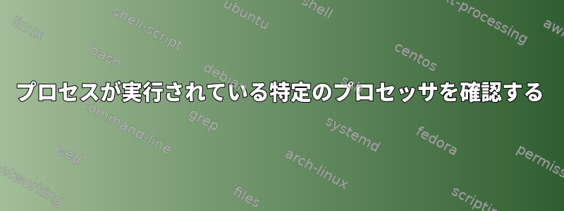 プロセスが実行されている特定のプロセッサを確認する