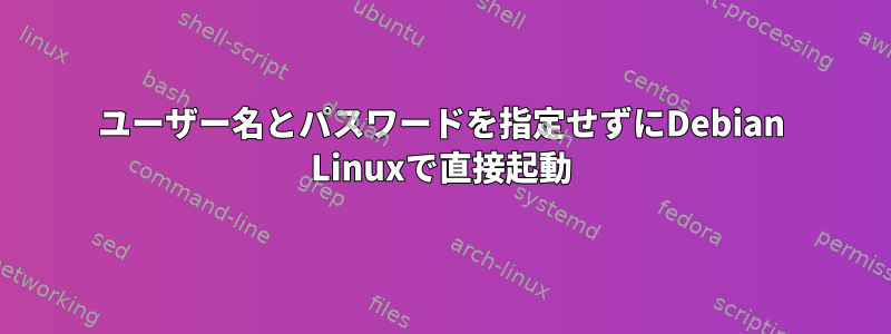 ユーザー名とパスワードを指定せずにDebian Linuxで直接起動