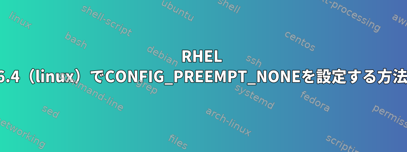 RHEL 6.4（linux）でCONFIG_PREEMPT_NONEを設定する方法