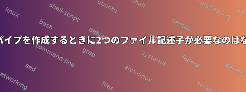 名前のないパイプを作成するときに2つのファイル記述子が必要なのはなぜですか？