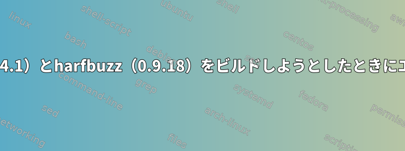 ソースからpango（1.34.1）とharfbuzz（0.9.18）をビルドしようとしたときにエラーが発生しました。