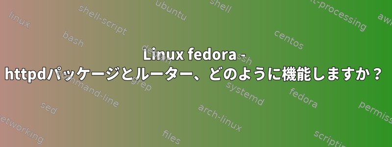 Linux fedora - httpdパッケージとルーター、どのように機能しますか？