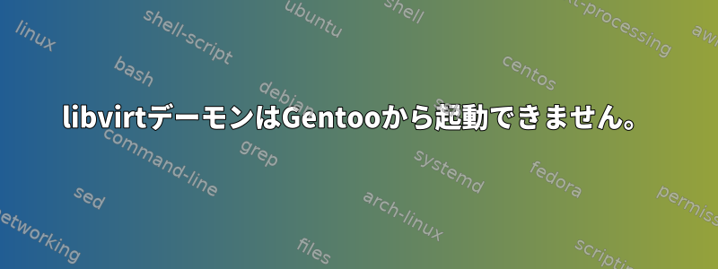 libvirtデーモンはGentooから起動できません。