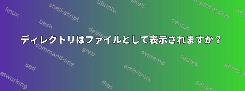 ディレクトリはファイルとして表示されますか？