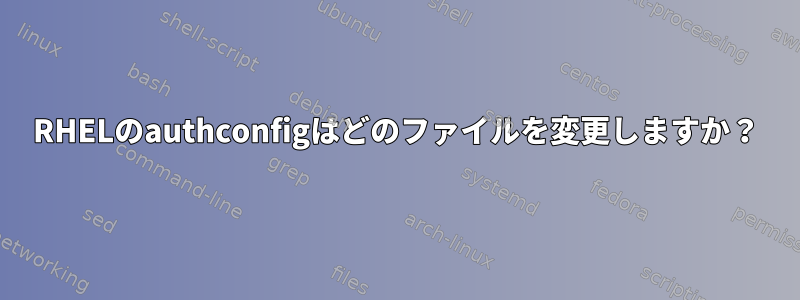 RHELのauthconfigはどのファイルを変更しますか？