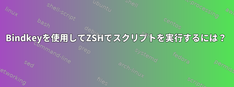 Bindkeyを使用してZSHでスクリプトを実行するには？