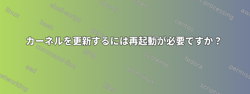 カーネルを更新するには再起動が必要ですか？