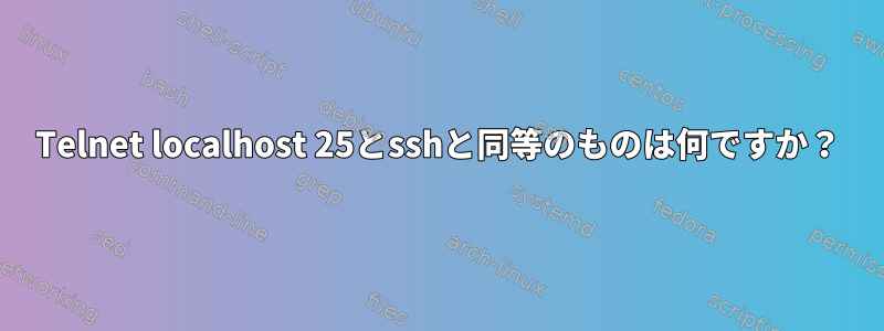 Telnet localhost 25とsshと同等のものは何ですか？