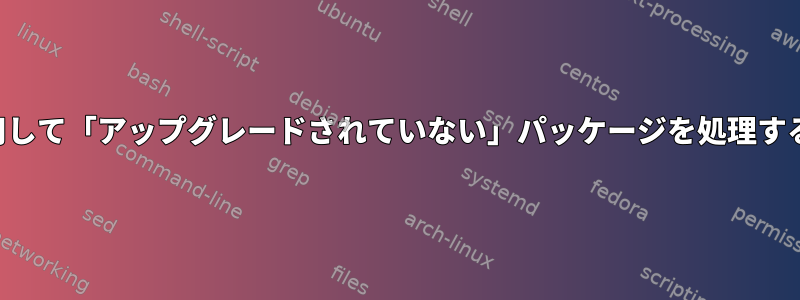 適性を使用して「アップグレードされていない」パッケージを処理する方法は？