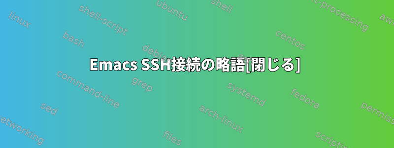 Emacs SSH接続の略語[閉じる]