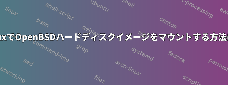 LinuxでOpenBSDハードディスクイメージをマウントする方法は？